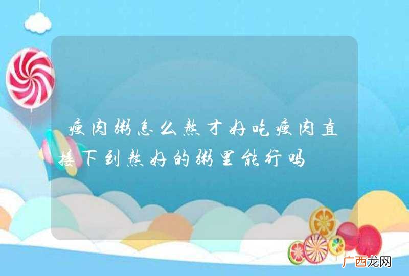 瘦肉粥怎么熬才好吃瘦肉直接下到熬好的粥里能行吗