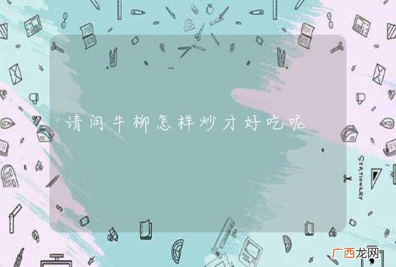 请问牛柳怎样炒才好吃呢