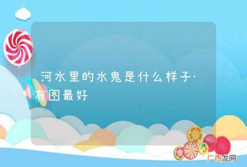 河水里的水鬼是什么样子·有图最好