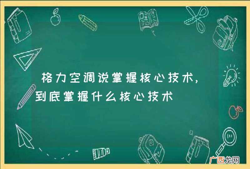 格力空调说掌握核心技术,到底掌握什么核心技术