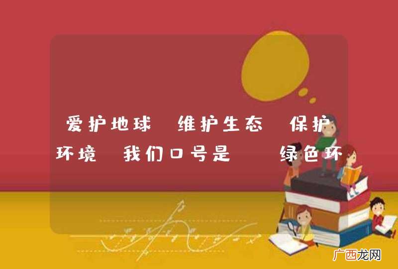 爱护地球、维护生态、保护环境。我们口号是：“绿色环保，举手之劳；从大生态之友做起，”