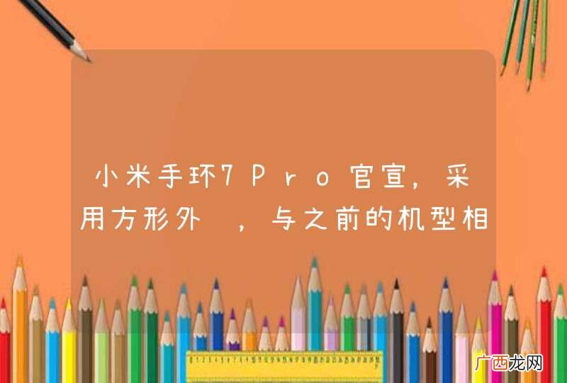 小米手环7Pro官宣，采用方形外观，与之前的机型相比发生了哪些变化？
