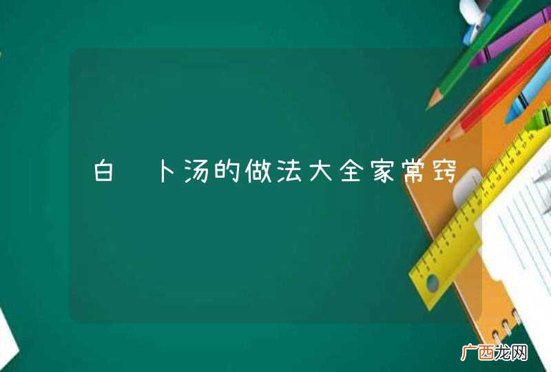 白萝卜汤的做法大全家常窍门