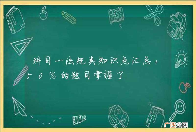 科目一法规类知识点汇总 50%的题目掌握了