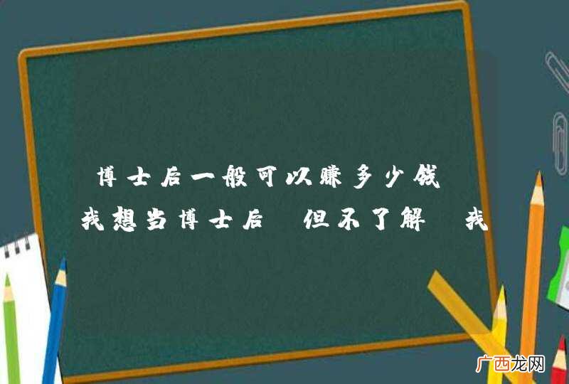 博士后一般可以赚多少钱 我想当博士后，但不了解，我说的赚是指除去在国外的开销，安家费用之类的，就是