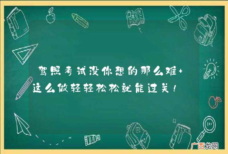 驾照考试没你想的那么难 这么做轻轻松松就能过关！