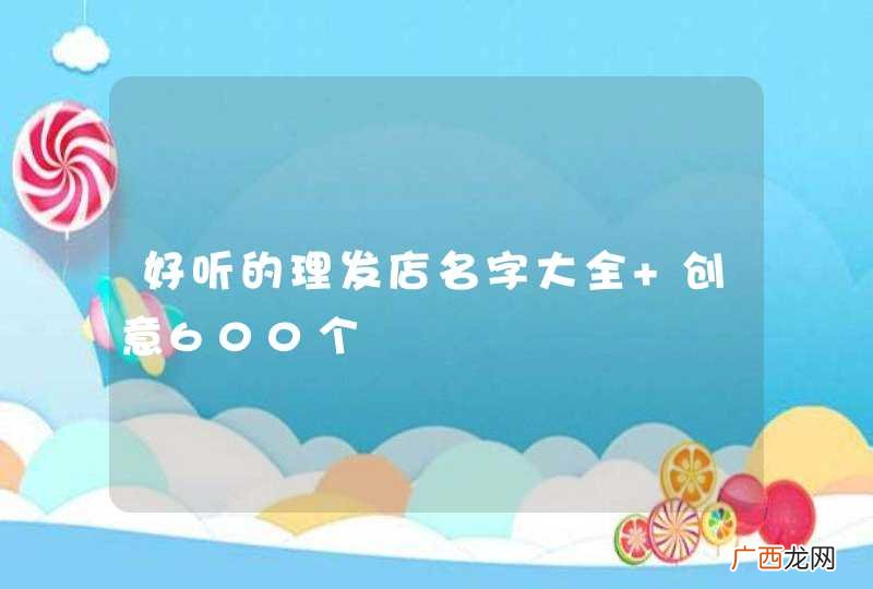 好听的理发店名字大全 创意600个