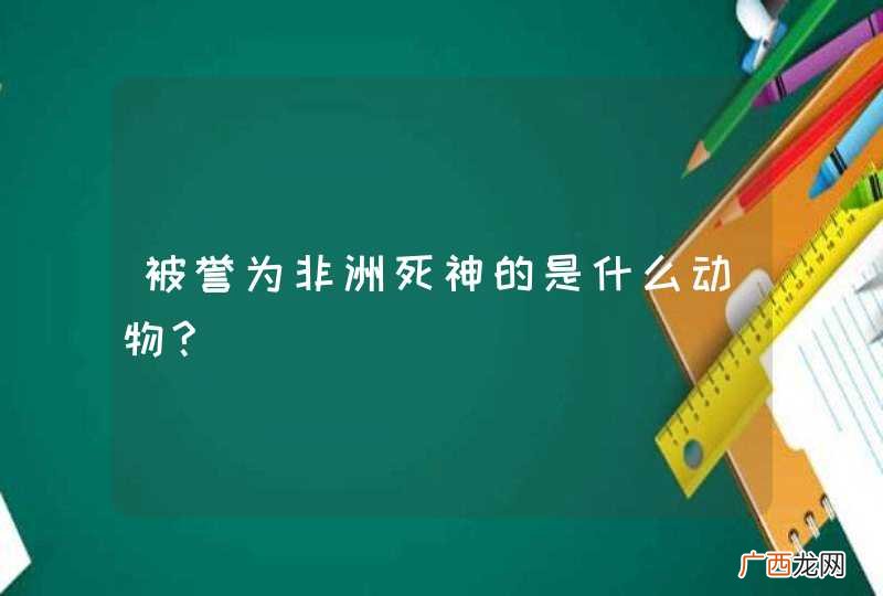 被誉为非洲死神的是什么动物?