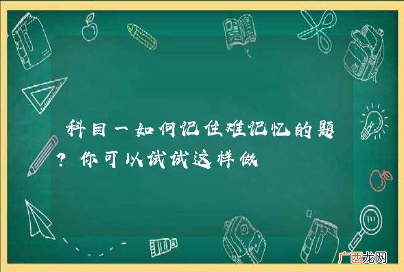科目一如何记住难记忆的题？你可以试试这样做