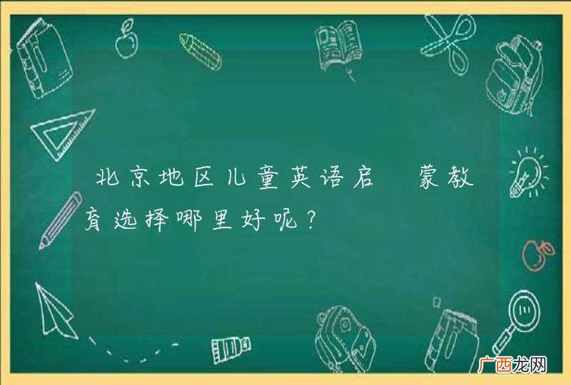 北京地区儿童英语启 蒙教育选择哪里好呢？