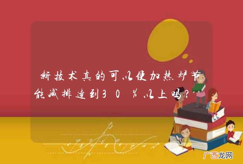 新技术真的可以使加热炉节能减排达到30％以上吗？
