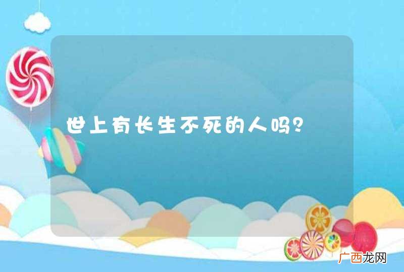 世上有长生不死的人吗?