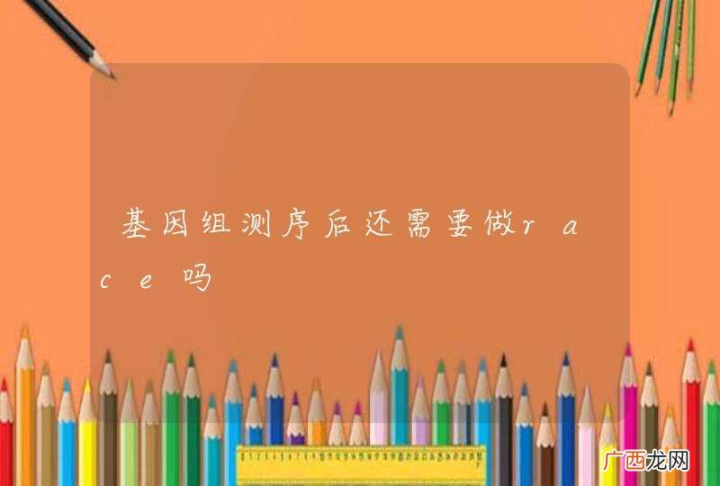 基因组测序后还需要做race吗