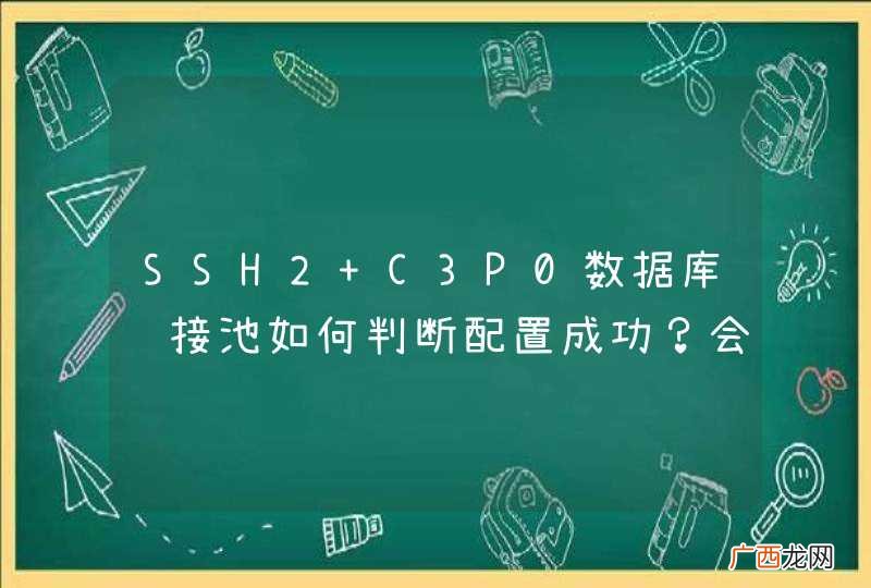 SSH2 C3P0数据库连接池如何判断配置成功?会有提示么?