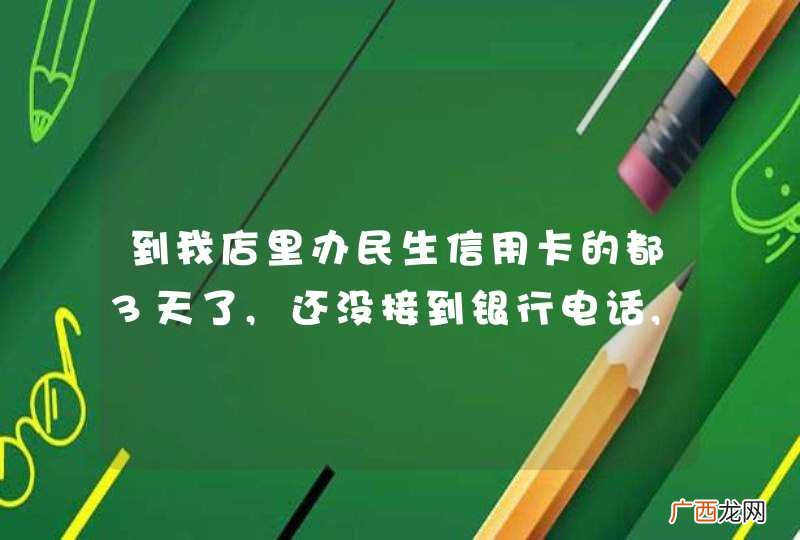 到我店里办民生信用卡的都3天了,还没接到银行电话,是不是骗子?