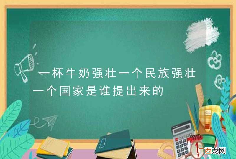 一杯牛奶强壮一个民族强壮一个国家是谁提出来的