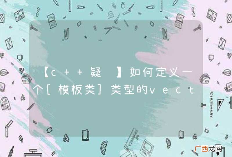 【c++疑问】如何定义一个[模板类]类型的vector