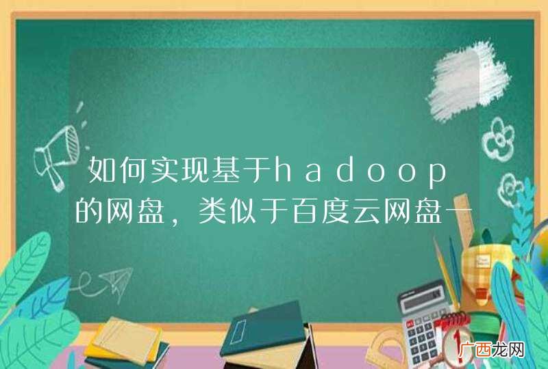 如何实现基于hadoop的网盘，类似于百度云网盘一样