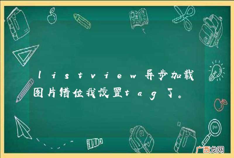 listview异步加载图片错位我设置tag了。