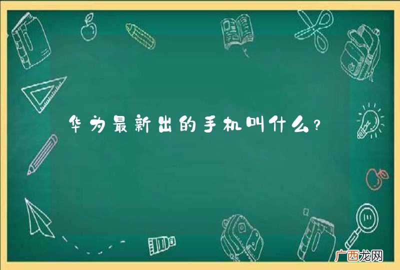 华为最新出的手机叫什么？