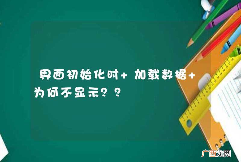 界面初始化时 加载数据 为何不显示？？