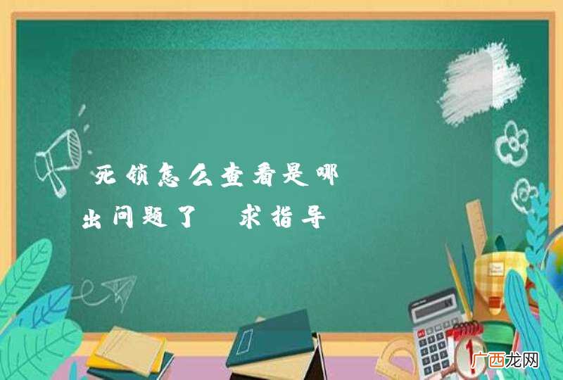 死锁怎么查看是哪句sql出问题了？求指导