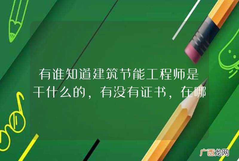 有谁知道建筑节能工程师是干什么的，有没有证书，在哪能参加培训