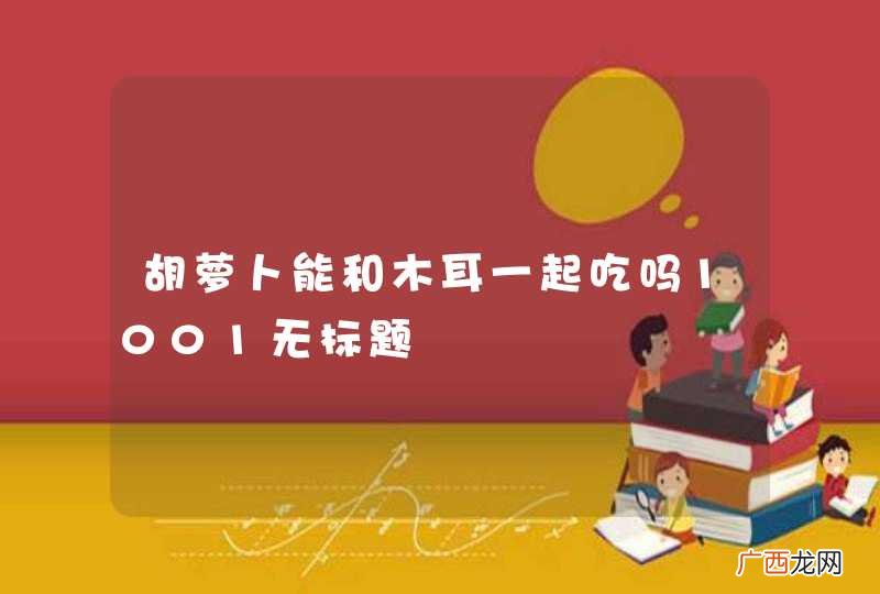 胡萝卜能和木耳一起吃吗1001无标题