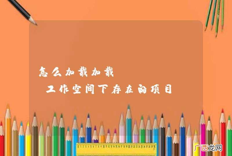 怎么加载加载eclipse工作空间下存在的项目