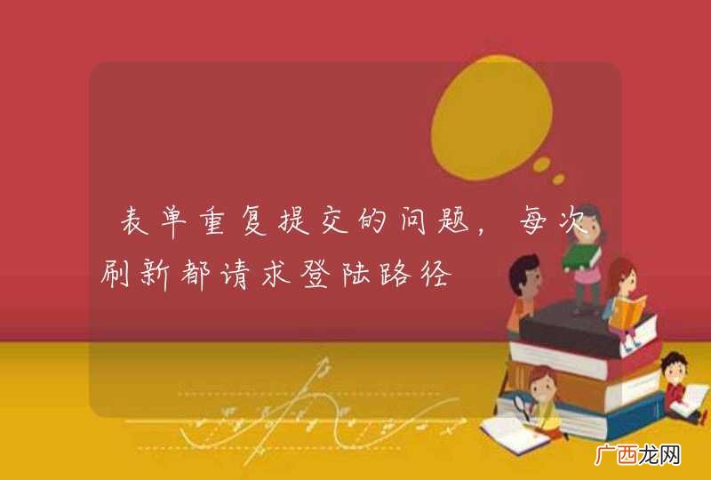 表单重复提交的问题，每次刷新都请求登陆路径