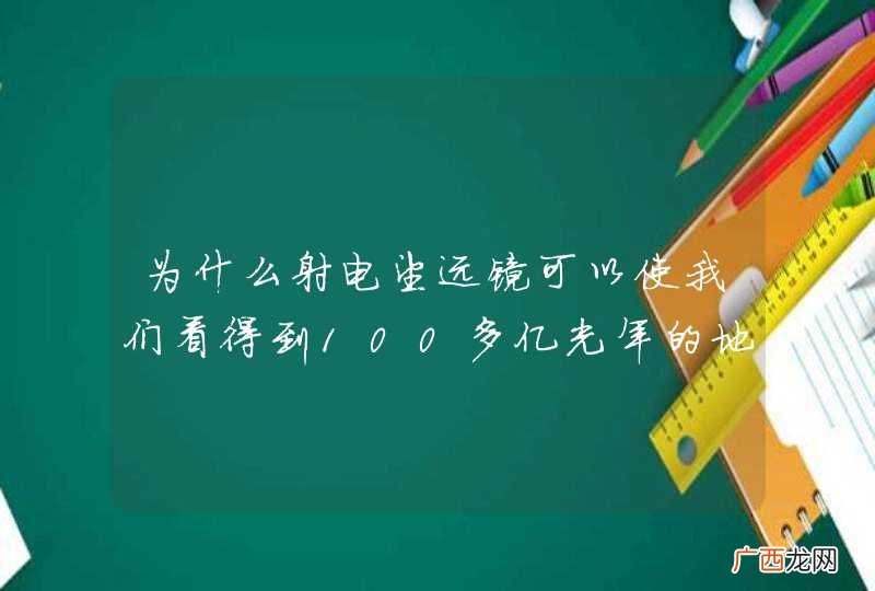 为什么射电望远镜可以使我们看得到100多亿光年的地方呢？