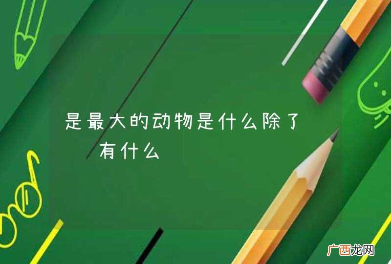 是最大的动物是什么除了蓝鲸还有什么