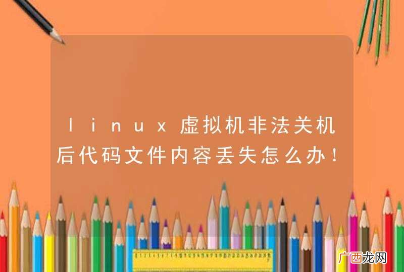 linux虚拟机非法关机后代码文件内容丢失怎么办！