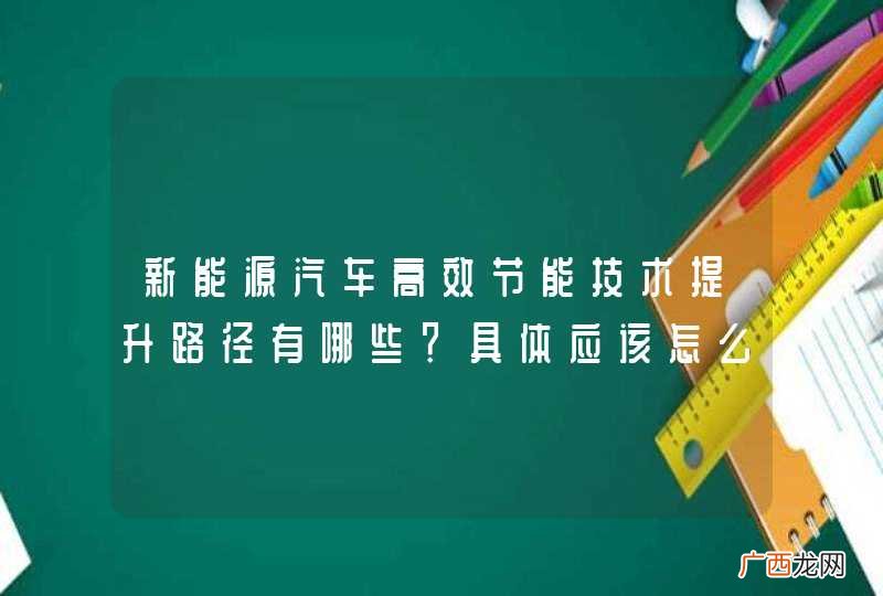 新能源汽车高效节能技术提升路径有哪些？具体应该怎么做？
