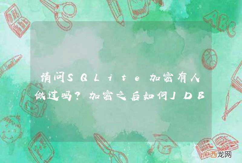 请问SQLite加密有人做过吗？加密之后如何JDBC如何连接？