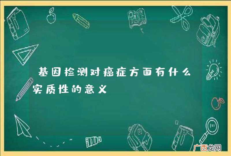 基因检测对癌症方面有什么实质性的意义