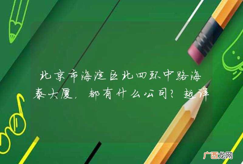 北京市海淀区北四环中路海泰大厦，都有什么公司？越详细越好。