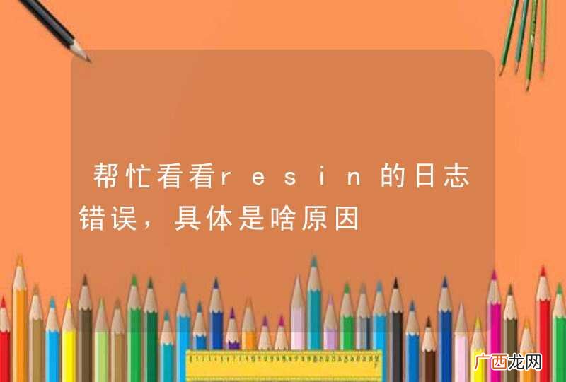 帮忙看看resin的日志错误,具体是啥原因