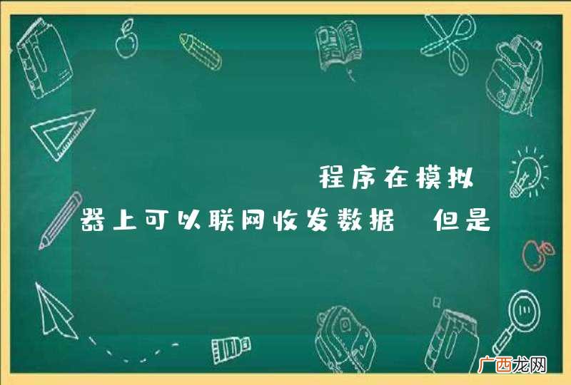 android程序在模拟器上可以联网收发数据,但是在手机上却不可以?怎么解决?