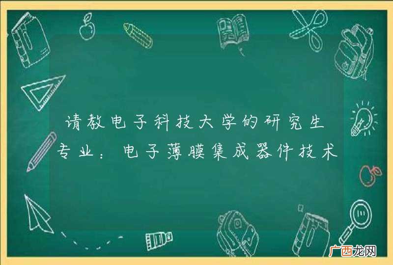 请教电子科技大学的研究生专业:电子薄膜集成器件技术 相关的问题