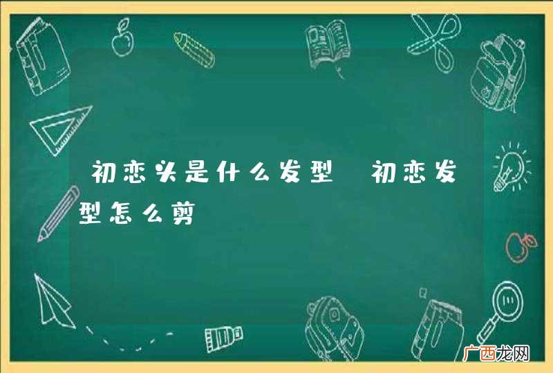 初恋头是什么发型 初恋发型怎么剪