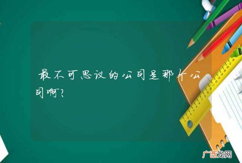 最不可思议的公司是那个公司啊？