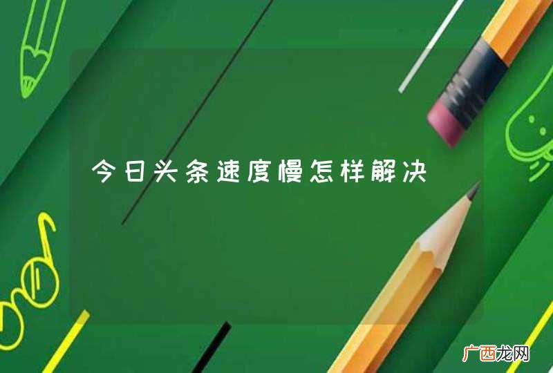今日头条速度慢怎样解决