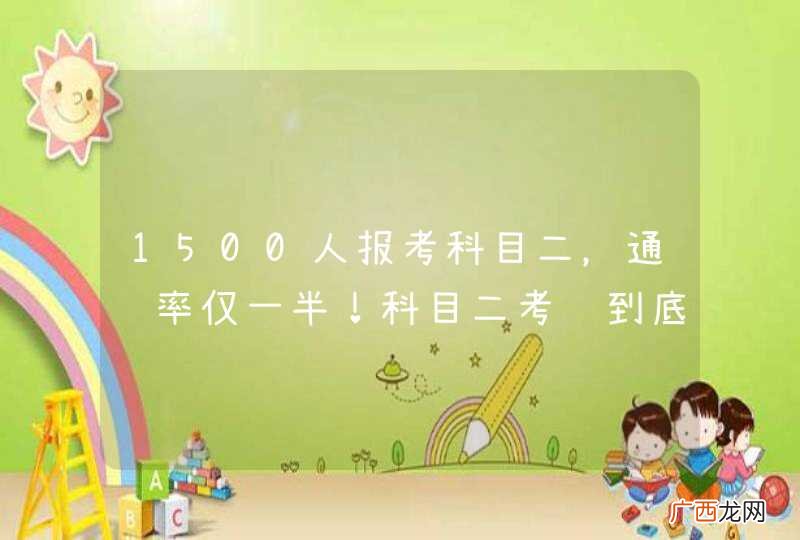 1500人报考科目二，通过率仅一半！科目二考试到底有多难？