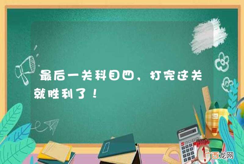 最后一关科目四，打完这关就胜利了！