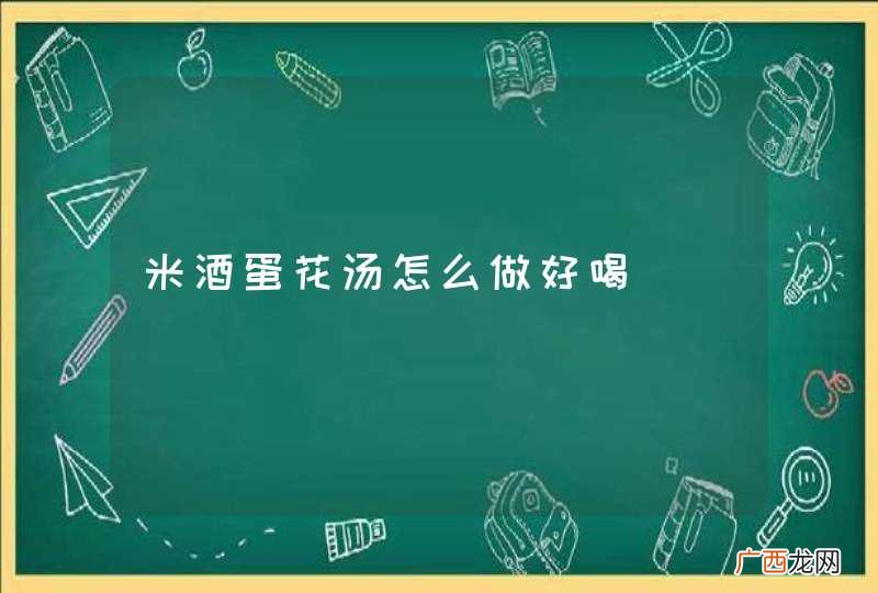 米酒蛋花汤怎么做好喝