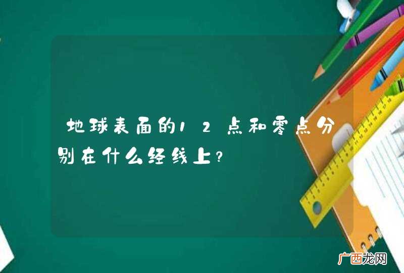地球表面的12点和零点分别在什么经线上？