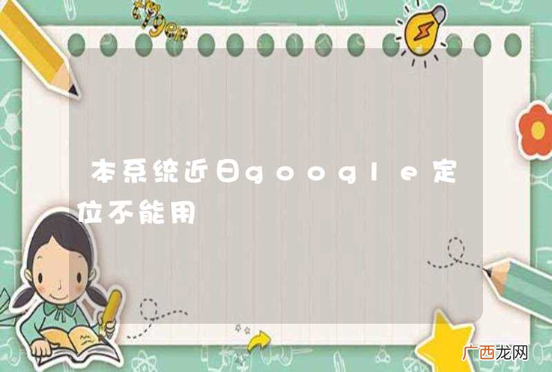 本系统近日google定位不能用