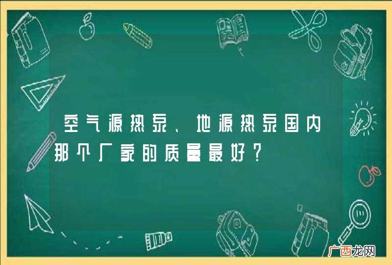 空气源热泵、地源热泵国内那个厂家的质量最好？