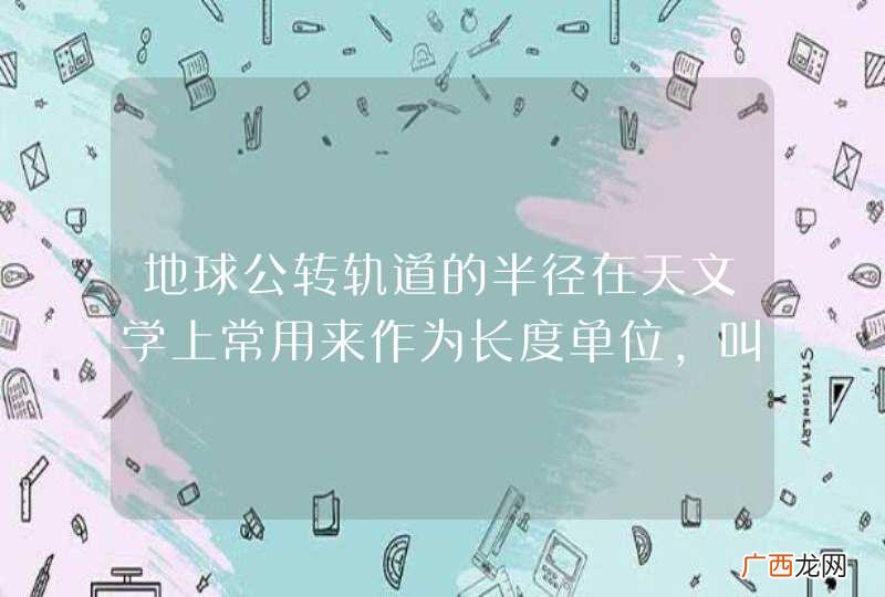 地球公转轨道的半径在天文学上常用来作为长度单位，叫做一个天文单位